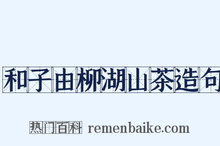 和子由柳湖山茶造句是什么意思的图片